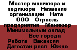 Мастер маникюра и педикюра › Название организации ­ Ната, ООО › Отрасль предприятия ­ Маникюр › Минимальный оклад ­ 35 000 - Все города Работа » Вакансии   . Дагестан респ.,Южно-Сухокумск г.